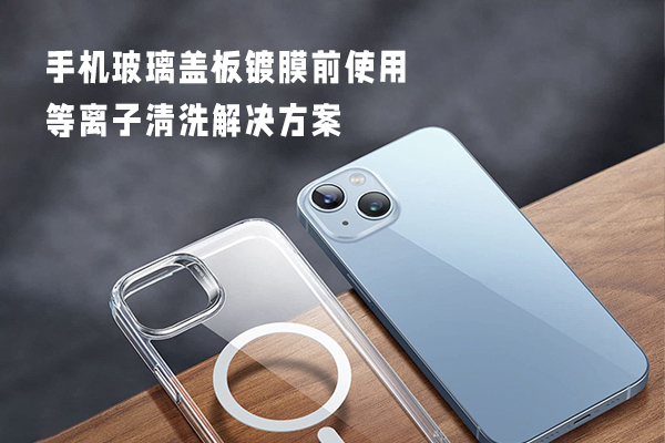 手機玻璃蓋板鍍膜前使用等離子清洗解決方案