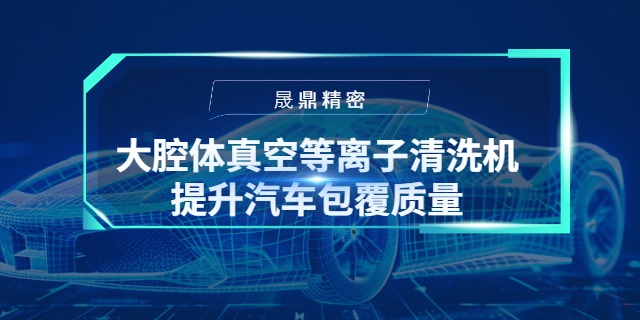 大腔體真空等離子清洗機如何顯著提升汽車儀表板包覆質(zhì)量