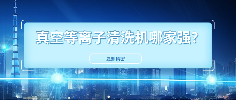 真空等離子清洗機(jī)國內(nèi)市場(chǎng)口碑好得公司是哪一家？